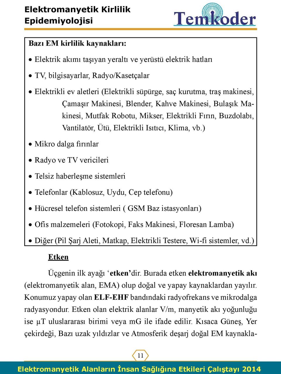 ) Mikro dalga fırınlar Radyo ve TV vericileri Telsiz haberleşme sistemleri Telefonlar (Kablosuz, Uydu, Cep telefonu) Hücresel telefon sistemleri ( GSM Baz istasyonları) Ofis malzemeleri (Fotokopi,