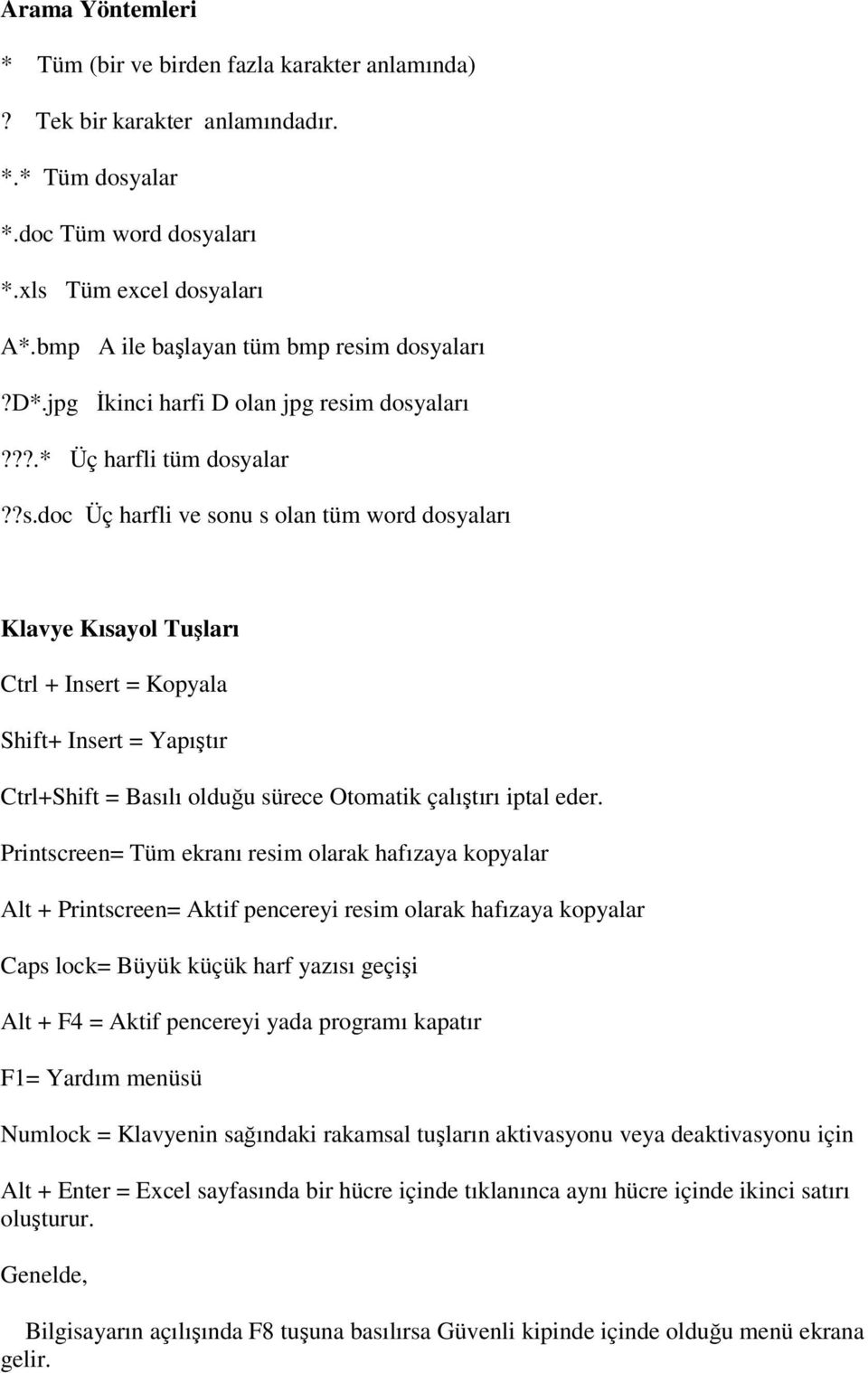 m dosyaları?d*.jpg İkinci harfi D olan jpg resim dosyaları???.* Üç harfli tüm dosyalar??s.doc Üç harfli ve sonu s olan tüm word dosyaları Klavye Kısayol Tuşları Ctrl + Insert = Kopyala Shift+ Insert = Yapıştır Ctrl+Shift = Basılı olduğu sürece Otomatik çalıştırı iptal eder.