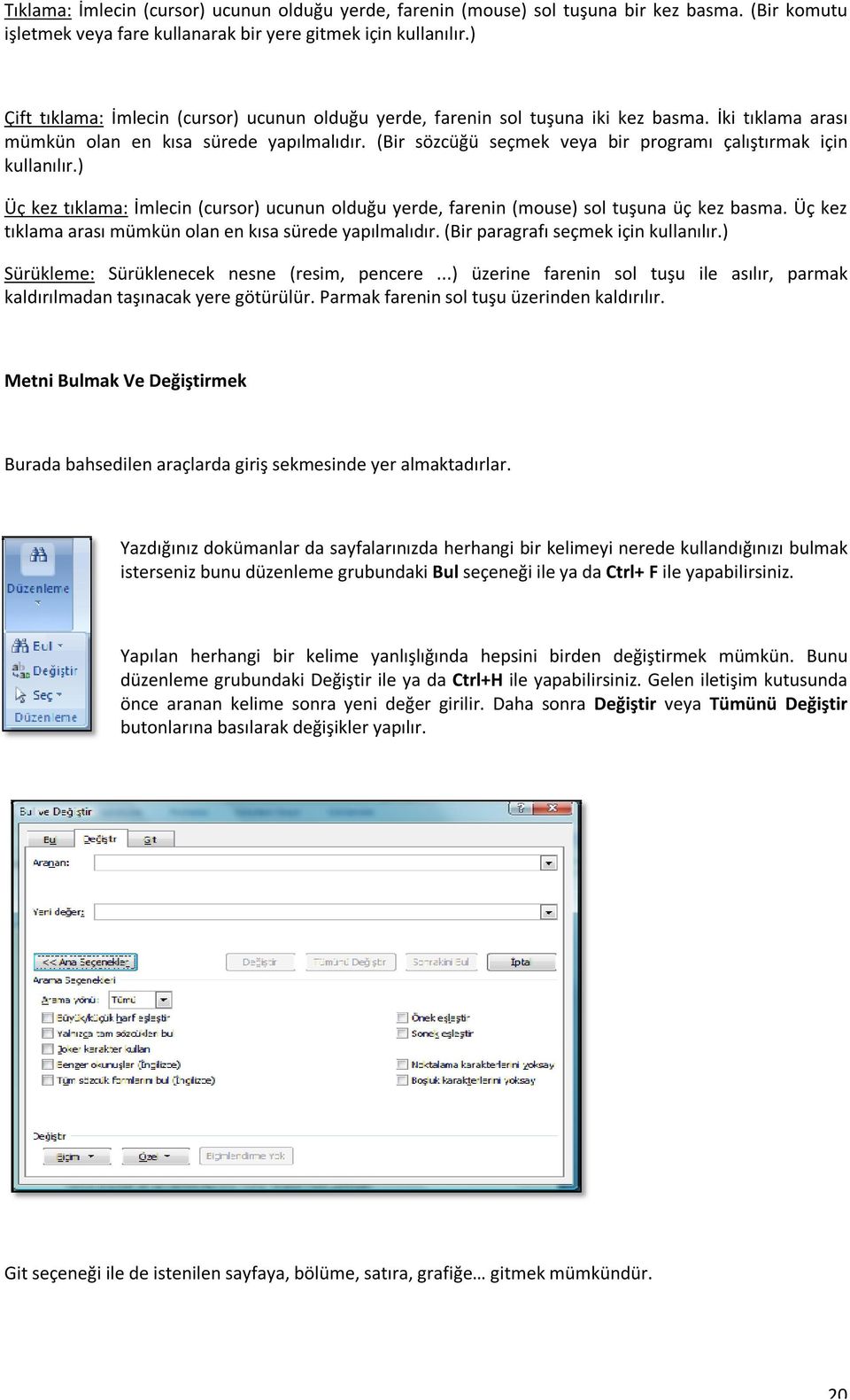 (Bir sözcüğü seçmek veya bir programı çalıştırmak için kullanılır.) Üç kez tıklama: İmlecin (cursor) ucunun olduğu yerde, farenin (mouse) sol tuşuna üç kez basma.