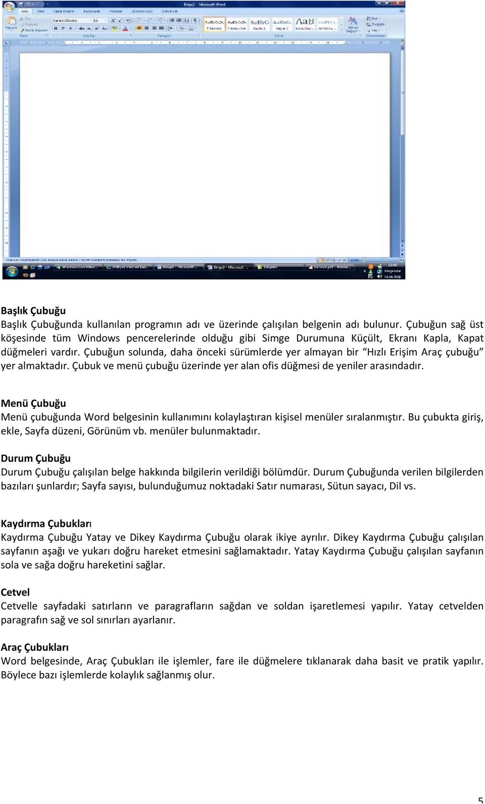 Çubuğun solunda, daha önceki sürümlerde yer almayan bir Hızlı Erişim Araç çubuğu yer almaktadır. Çubuk ve menü çubuğu üzerinde yer alan ofis düğmesi de yeniler arasındadır.