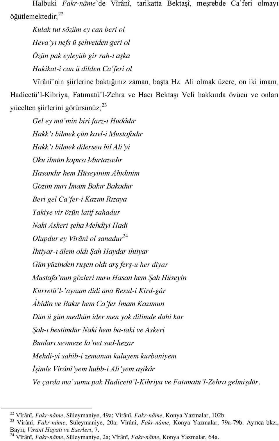 Ali olmak üzere, on iki imam, Hadicetü l-kibriya, Fatımatü l-zehra ve Hacı Bektaşı Veli hakkında övücü ve onları yücelten şiirlerini görürsünüz; 23 Gel ey mü min biri farz-ı Hudâdır Hakk ı bilmek çün