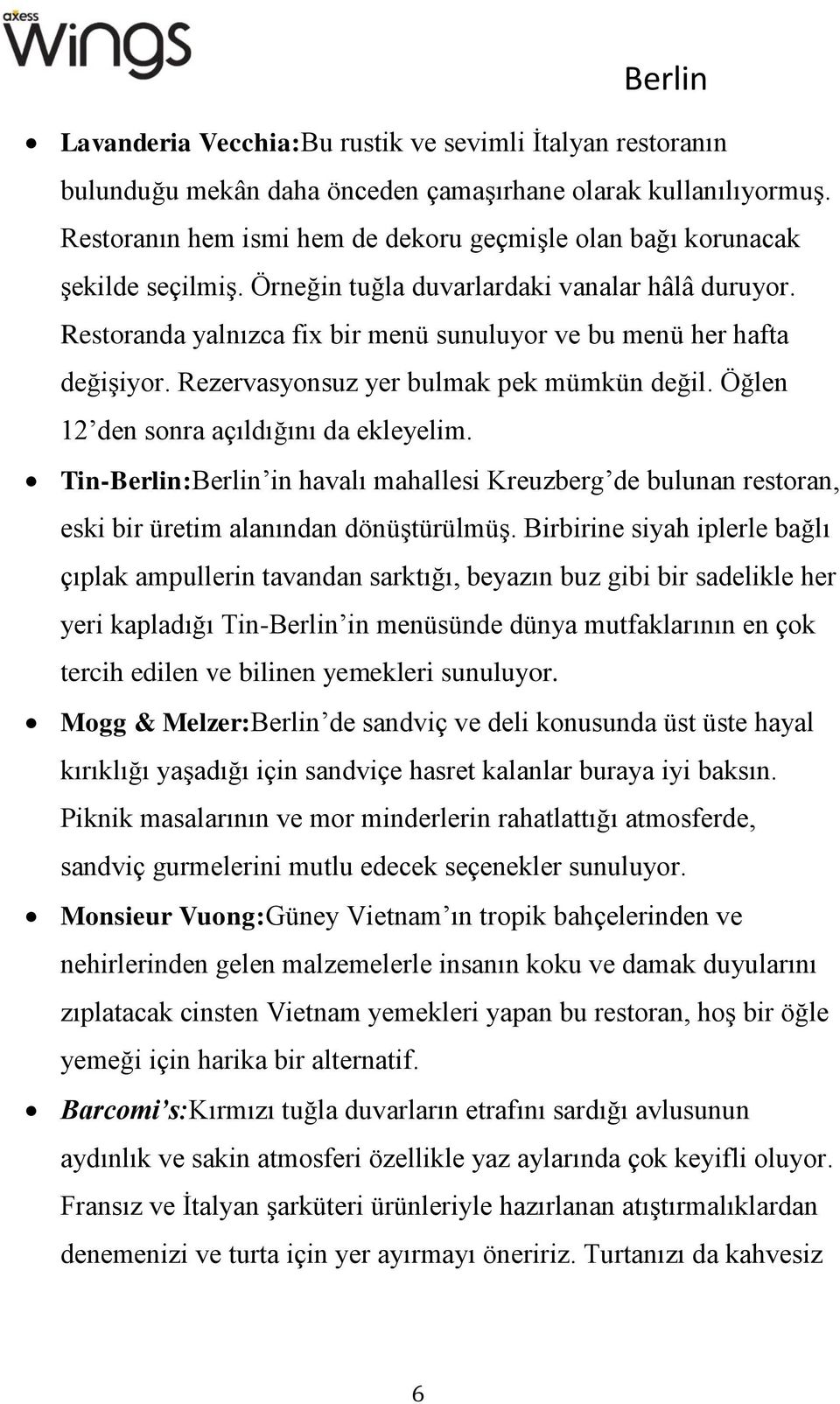 Restoranda yalnızca fix bir menü sunuluyor ve bu menü her hafta değişiyor. Rezervasyonsuz yer bulmak pek mümkün değil. Öğlen 12 den sonra açıldığını da ekleyelim.