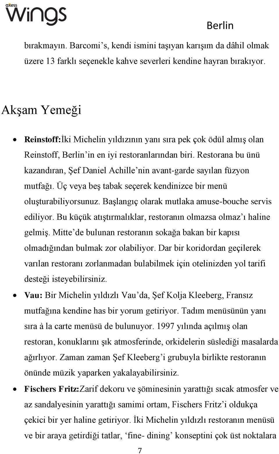 Restorana bu ünü kazandıran, Şef Daniel Achille nin avant-garde sayılan füzyon mutfağı. Üç veya beş tabak seçerek kendinizce bir menü oluşturabiliyorsunuz.