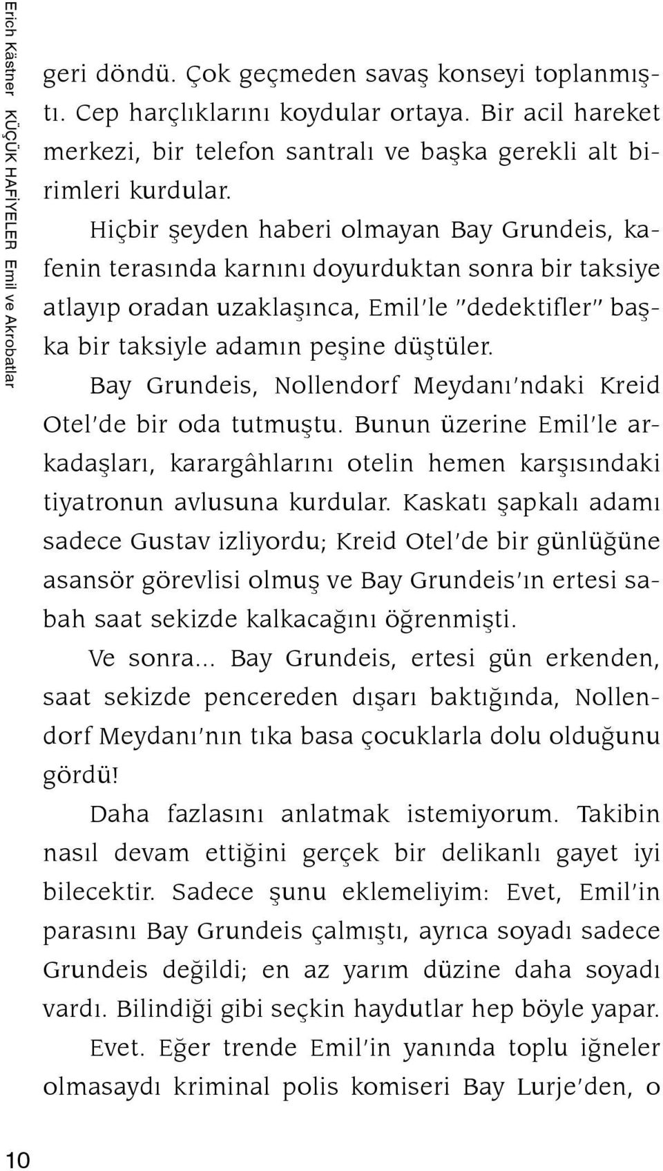 Hiçbir şeyden haberi olmayan Bay Grundeis, kafenin terasında karnını doyurduktan sonra bir taksiye atlayıp oradan uzaklaşınca, Emil le dedektifler başka bir taksiyle adamın peşine düştüler.