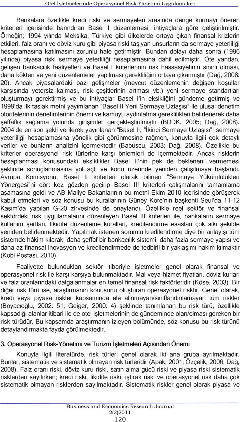 Örneğin; 1994 yılında Meksika, Türkiye gibi ülkelerde ortaya çıkan finansal krizlerin etkileri, faiz oranı ve döviz kuru gibi piyasa riski taşıyan unsurların da sermaye yeterliliği hesaplamasına