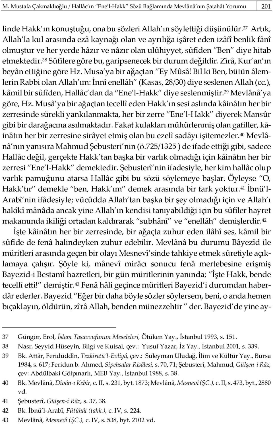 38 Sûfîlere göre bu, garipsenecek bir durum değildir. Zîrâ, Kur an ın beyân ettiğine göre Hz. Musa ya bir ağaçtan Ey Mûsâ!