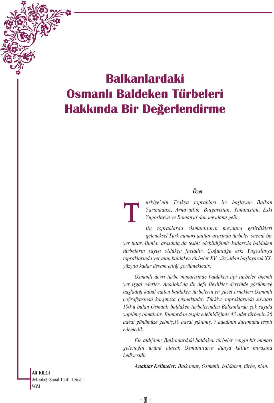 Bunlar aras nda da tesbit edebildi imiz kadar yla baldaken türbelerin say s oldukça fazlad r. Ço unlu u eski Yugoslavya topraklar nda yer alan baldaken türbeler XV. yüzy ldan bafllayarak XX.