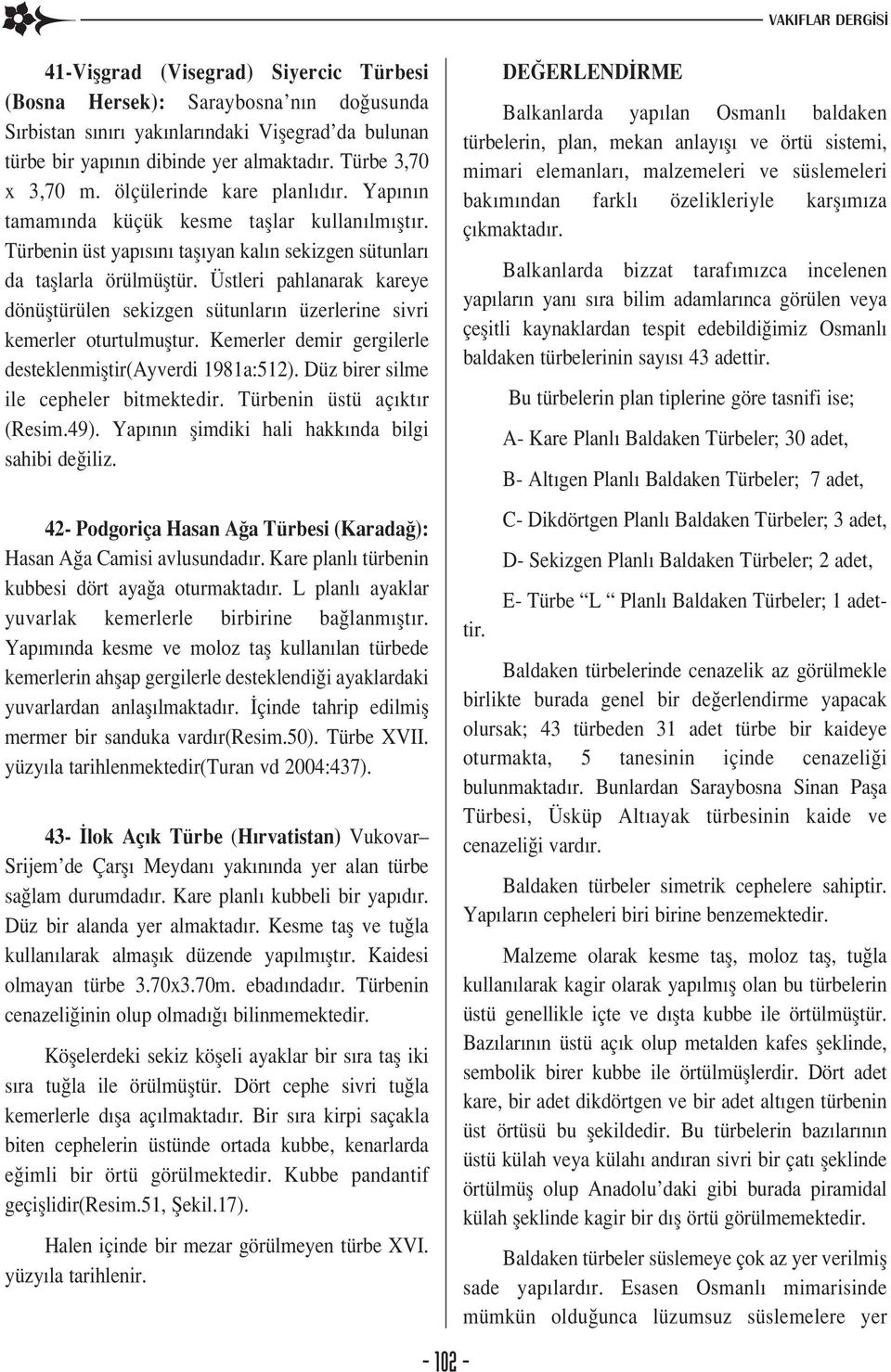 Üstleri pahlanarak kareye dönüfltürülen sekizgen sütunlar n üzerlerine sivri kemerler oturtulmufltur. Kemerler demir gergilerle desteklenmifltir(ayverdi 1981a:512).