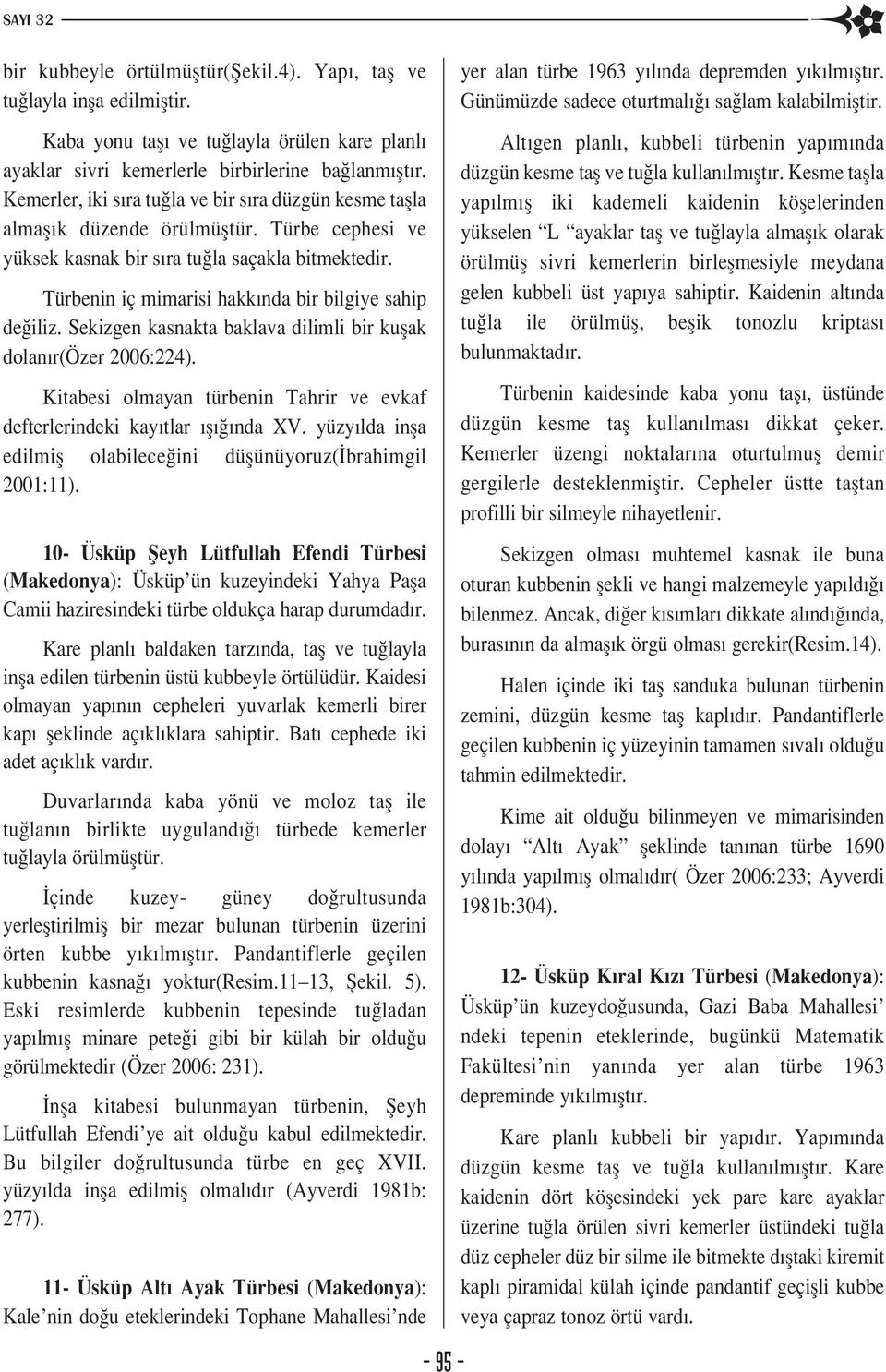 Türbenin iç mimarisi hakk nda bir bilgiye sahip de iliz. Sekizgen kasnakta baklava dilimli bir kuflak dolan r(özer 2006:224).