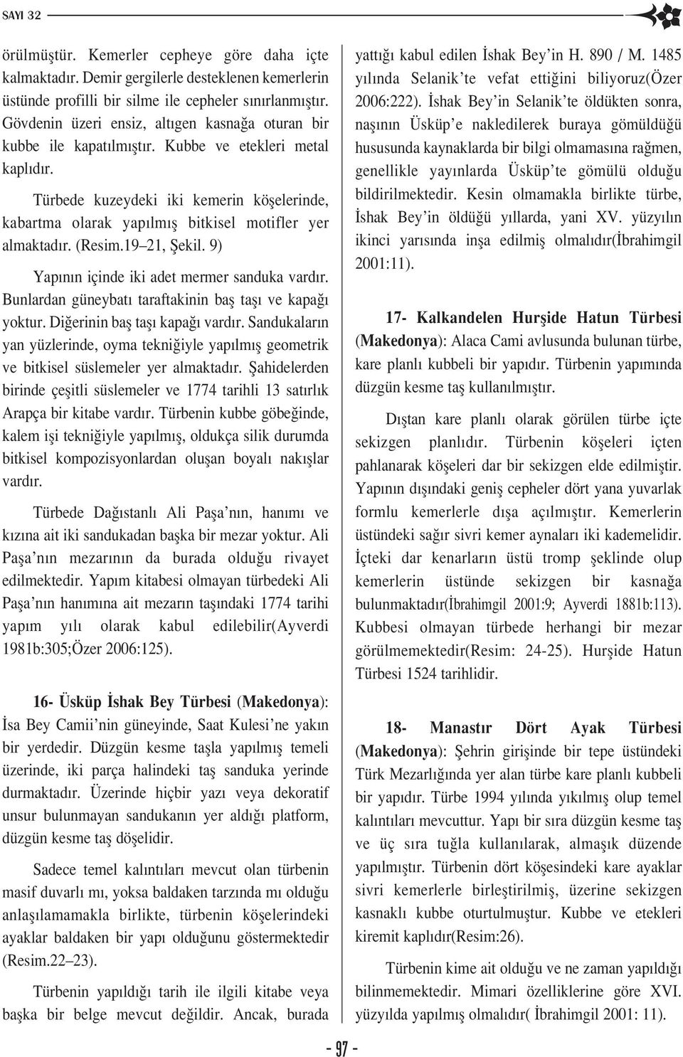 Türbede kuzeydeki iki kemerin köflelerinde, kabartma olarak yap lm fl bitkisel motifler yer almaktad r. (Resim.19 21, fiekil. 9) Yap n n içinde iki adet mermer sanduka vard r.