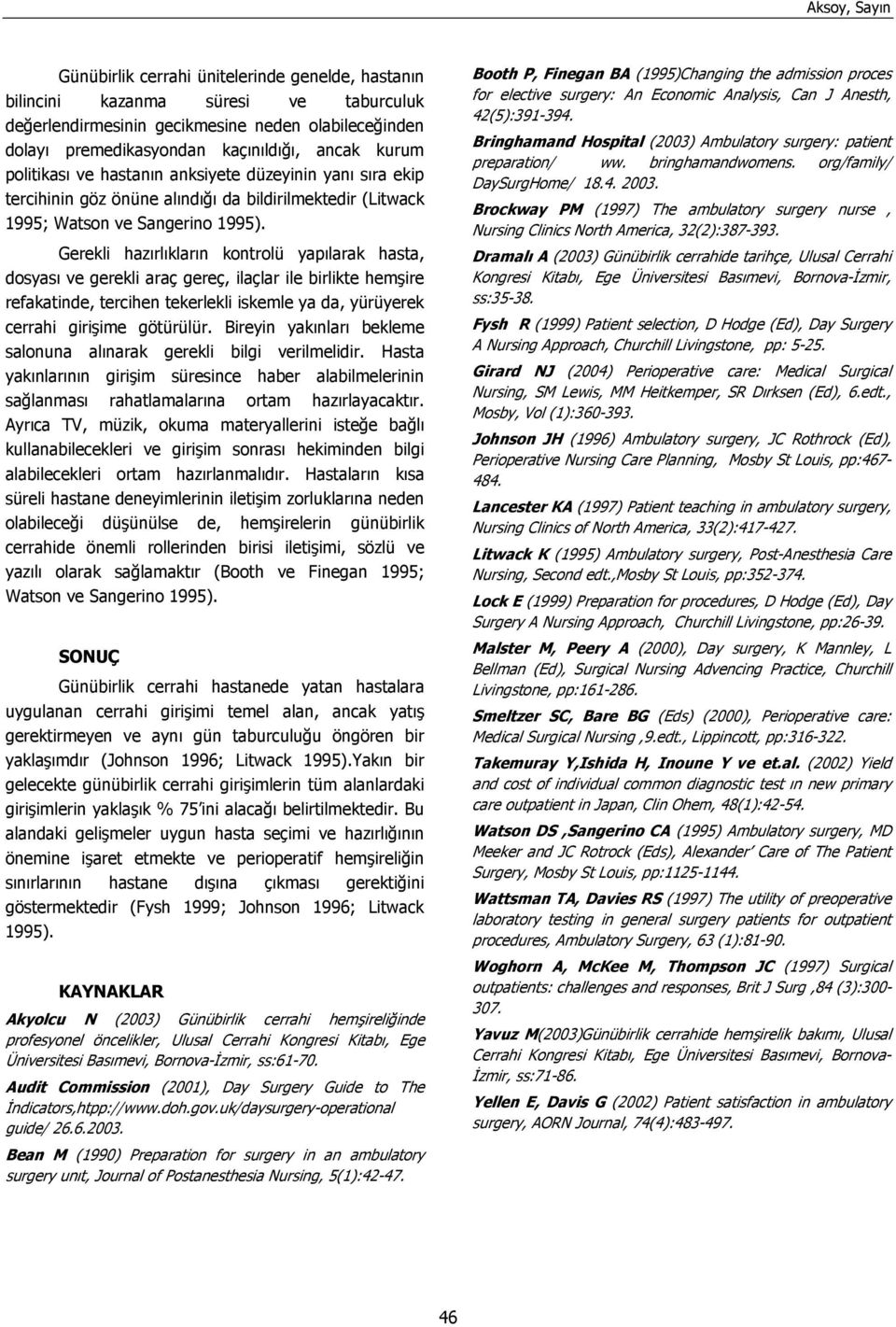 Gerekli hazırlıkların kontrolü yapılarak hasta, dosyası ve gerekli araç gereç, ilaçlar ile birlikte hemşire refakatinde, tercihen tekerlekli iskemle ya da, yürüyerek cerrahi girişime götürülür.