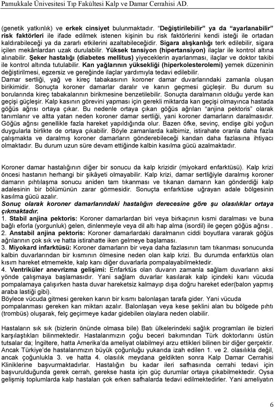 Sigara alışkanlığı terk edilebilir, sigara içilen mekânlardan uzak durulabilir. Yüksek tansiyon (hipertansiyon) ilaçlar ile kontrol altına alınabilir.