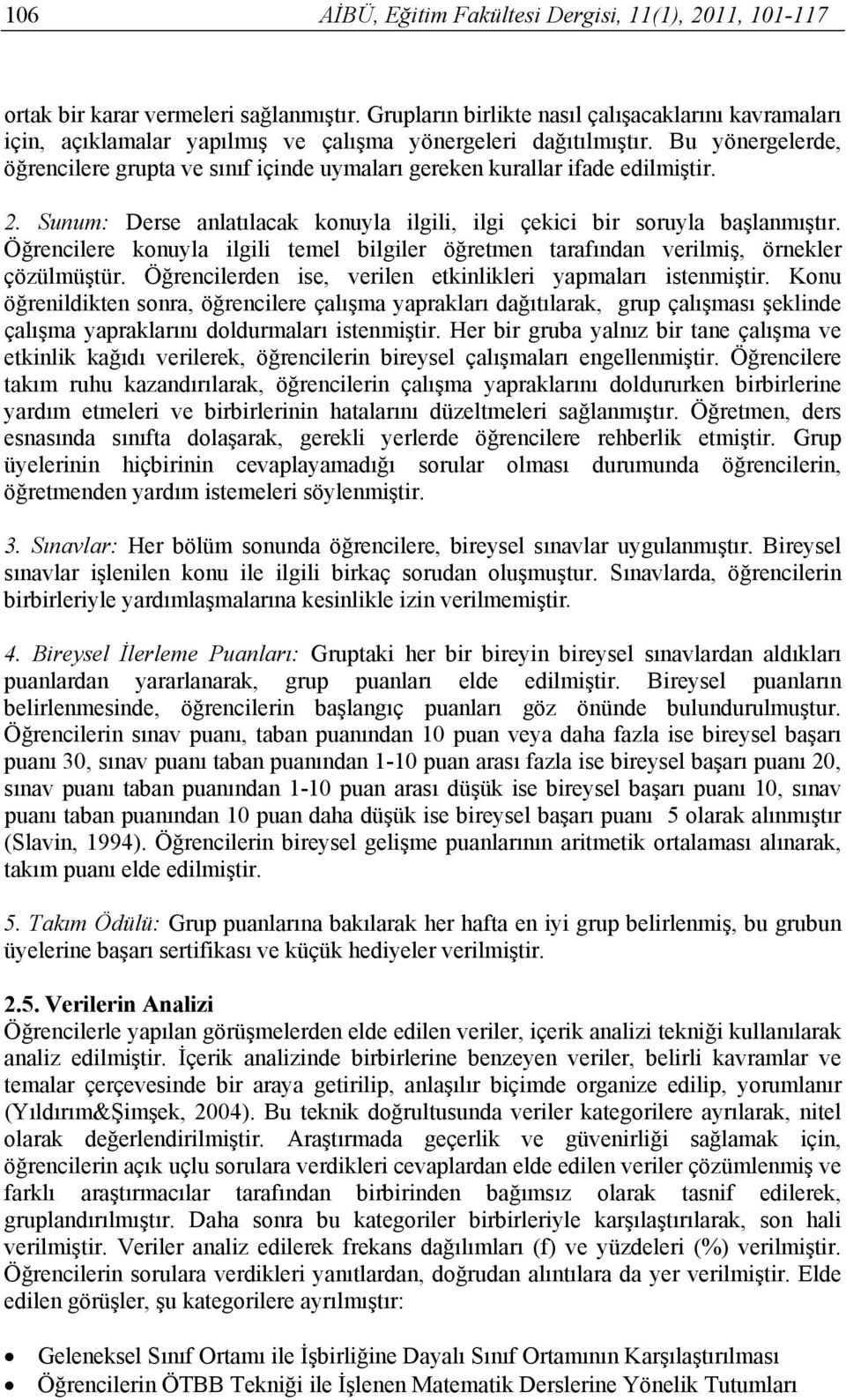 Bu yönergelerde, öğrencilere grupta ve sınıf içinde uymaları gereken kurallar ifade edilmiştir. 2. Sunum: Derse anlatılacak konuyla ilgili, ilgi çekici bir soruyla başlanmıştır.