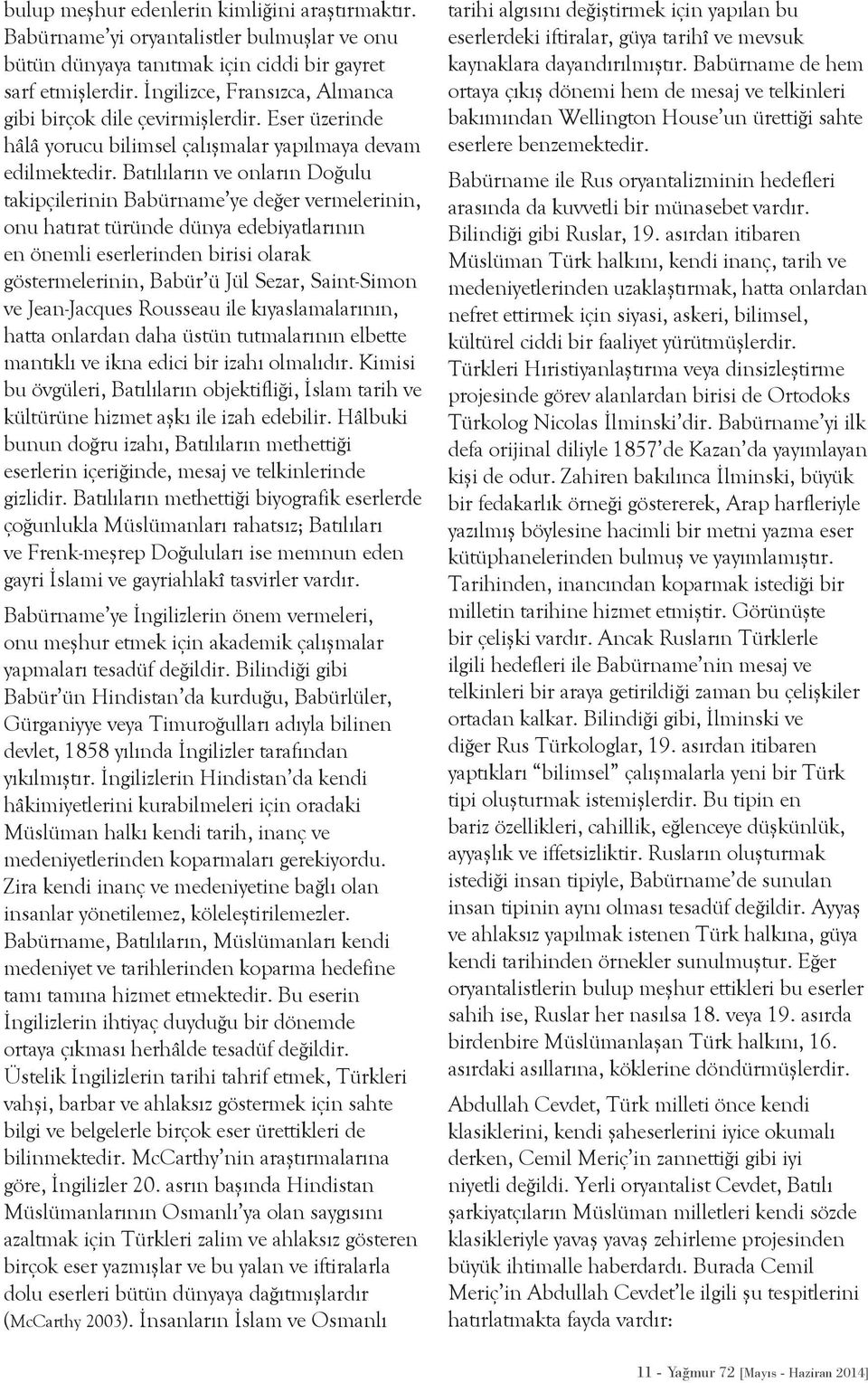 Batılıların ve onların Doğulu takipçilerinin Babürname ye değer vermelerinin, onu hatırat türünde dünya edebiyatlarının en önemli eserlerinden birisi olarak göstermelerinin, Babür ü Jül Sezar,