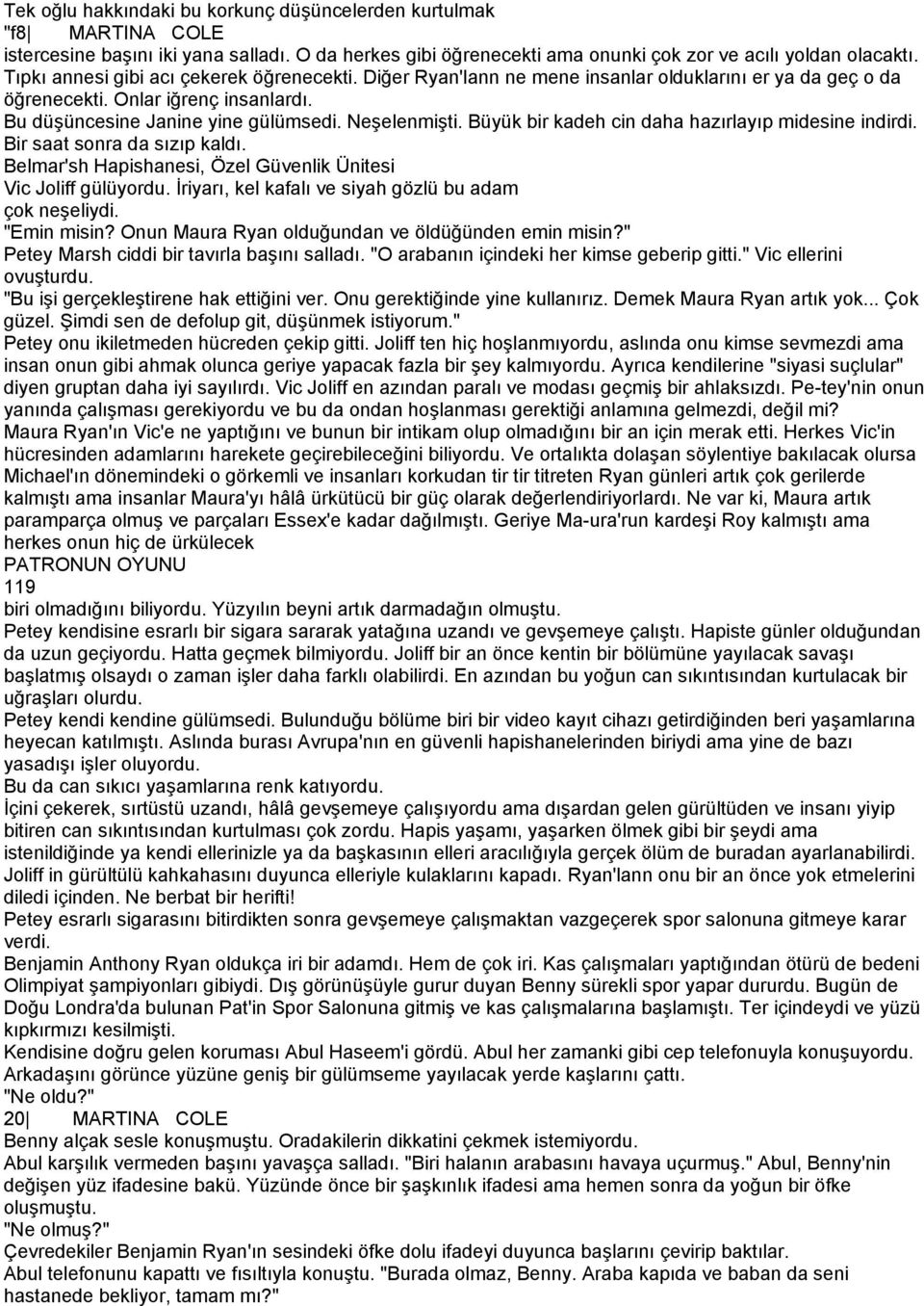 Büyük bir kadeh cin daha hazırlayıp midesine indirdi. Bir saat sonra da sızıp kaldı. Belmar'sh Hapishanesi, Özel Güvenlik Ünitesi Vic Joliff gülüyordu.