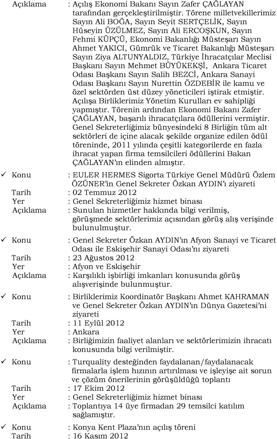 Bakanlığı Müsteşarı Sayın Ziya ALTUNYALDIZ, Türkiye İhracatçılar Meclisi Başkanı Sayın Mehmet BÜYÜKEKŞİ, Ankara Ticaret Odası Başkanı Sayın Salih BEZCİ, Ankara Sanayi Odası Başkanı Sayın Nurettin