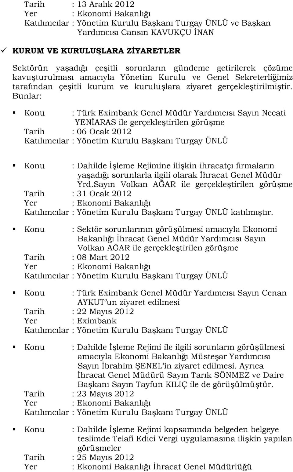 Bunlar: Konu : Türk Eximbank Genel Müdür Yardımcısı Sayın Necati YENİARAS ile gerçekleştirilen görüşme Tarih : 06 Ocak 2012 Katılımcılar : Yönetim Kurulu Başkanı Turgay ÜNLÜ Konu : Dahilde İşleme