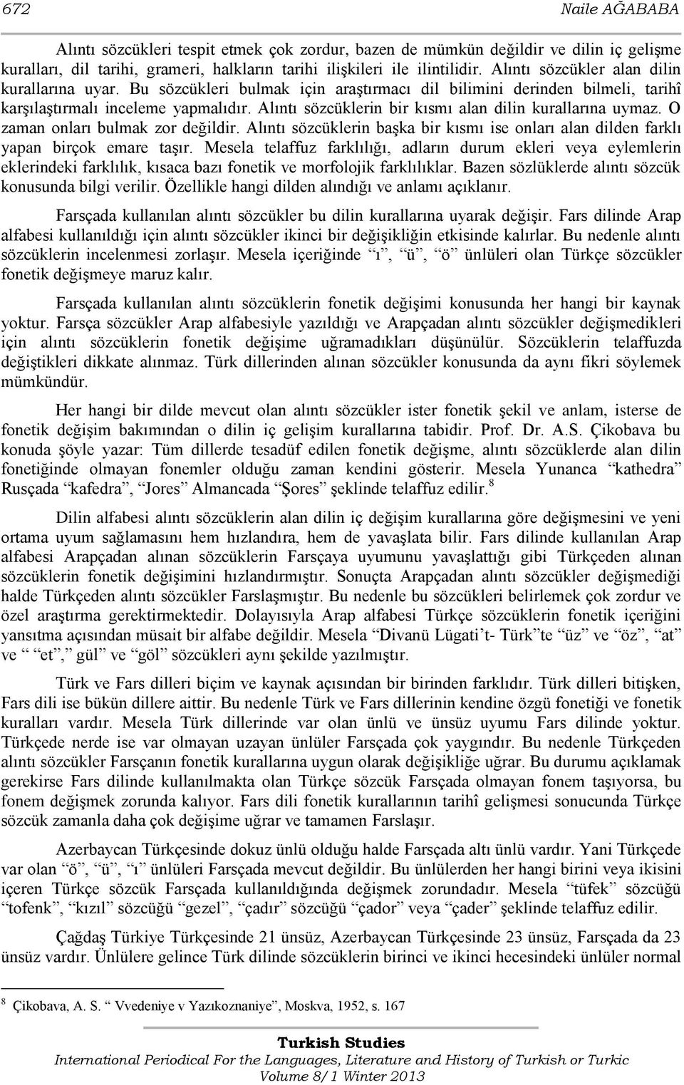 Alıntı sözcüklerin bir kısmı alan dilin kurallarına uymaz. O zaman onları bulmak zor değildir. Alıntı sözcüklerin başka bir kısmı ise onları alan dilden farklı yapan birçok emare taşır.