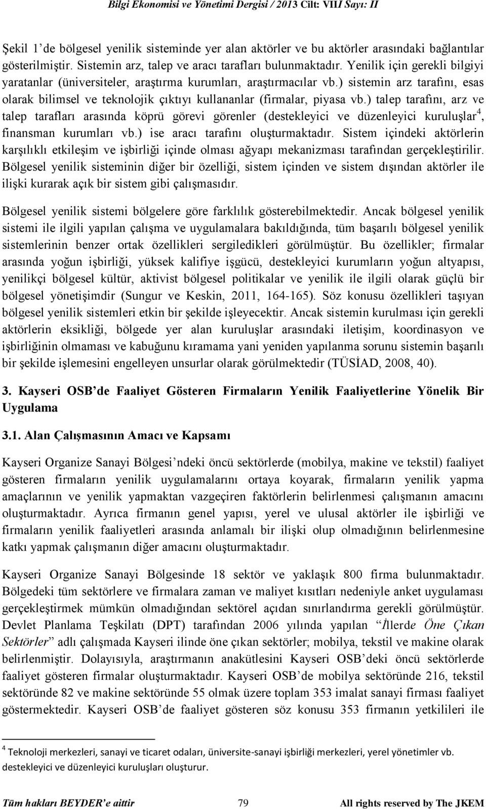 ) talep tarafını, arz ve talep tarafları arasında köprü görevi görenler (destekleyici ve düzenleyici kuruluşlar 4, finansman kurumları vb.) ise aracı tarafını oluşturmaktadır.