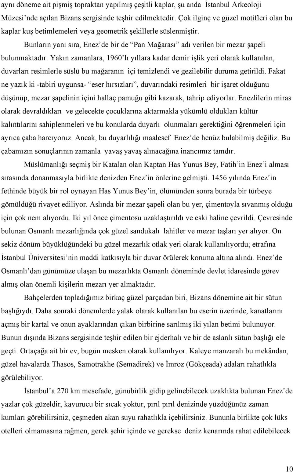 Yakın zamanlara, 1960 lı yıllara kadar demir işlik yeri olarak kullanılan, duvarları resimlerle süslü bu mağaranın içi temizlendi ve gezilebilir duruma getirildi.