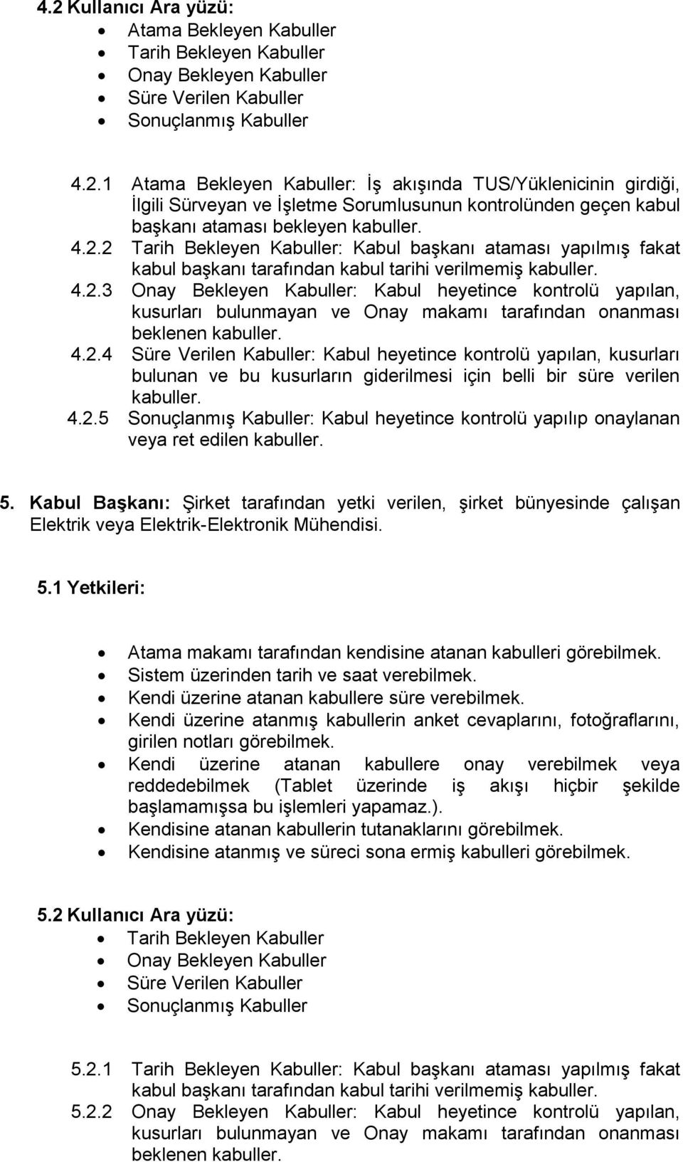 4.2.4 Süre Verilen Kabuller: Kabul heyetince kontrolü yapılan, kusurları bulunan ve bu kusurların giderilmesi için belli bir süre verilen kabuller. 4.2.5 Sonuçlanmış Kabuller: Kabul heyetince kontrolü yapılıp onaylanan veya ret edilen kabuller.