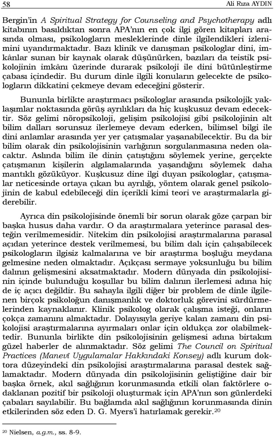 Bazı klinik ve danışman psikologlar dini, imkânlar sunan bir kaynak olarak düşünürken, bazıları da teistik psikolojinin imkânı üzerinde durarak psikoloji ile dini bütünleştirme çabası içindedir.