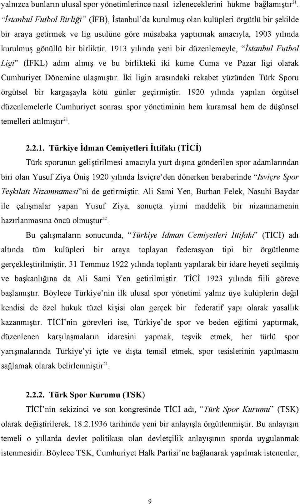 1913 yılında yeni bir düzenlemeyle, İstanbul Futbol Ligi (İFKL) adını almış ve bu birlikteki iki küme Cuma ve Pazar ligi olarak Cumhuriyet Dönemine ulaşmıştır.