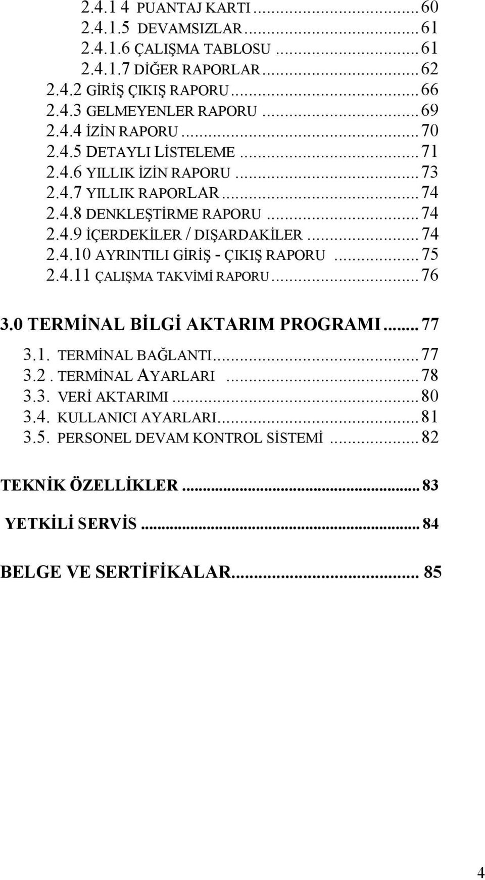 ..75 2.4.11 ÇALIŞMA TAKVİMİ RAPORU...76 3.0 TERMİNAL BİLGİ AKTARIM PROGRAMI...77 3.1. TERMİNAL BAĞLANTI...77 3.2. TERMİNAL AYARLARI...78 3.3. VERİ AKTARIMI...80 3.4. KULLANICI AYARLARI.