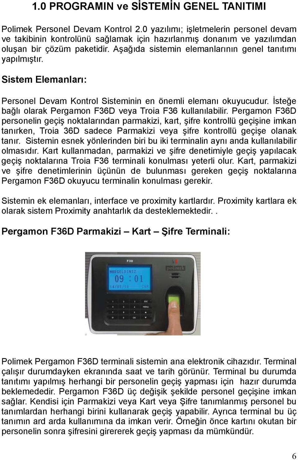 Sistem Elemanları: Personel Devam Kontrol Sisteminin en önemli elemanı okuyucudur. İsteğe bağlı olarak Pergamon F36D veya Troia F36 kullanılabilir.