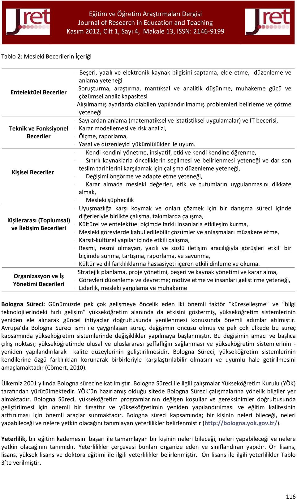 Alışılmamış ayarlarda olabilen yapılandırılmamış problemleri belirleme ve çözme yeteneği - Sayılardan anlama (matematiksel ve istatistiksel uygulamalar) ve IT becerisi, - Karar modellemesi ve risk