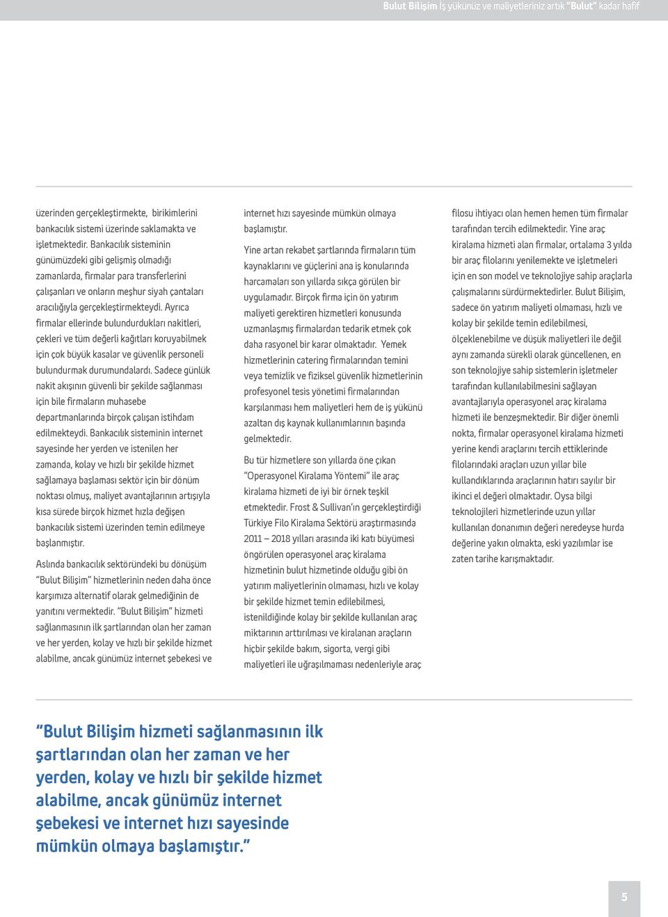 Ayrıca firmalar ellerinde bulundurdukları nakitleri, çekleri ve tüm değerli kağıtları koruyabilmek için çok büyük kasalar ve güvenlik personeli bulundurmak durumundalardı.