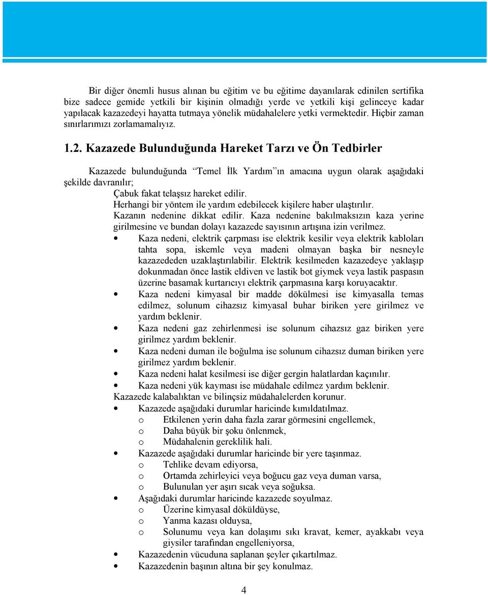 Kazazede Bulunduğunda Hareket Tarzı ve Ön Tedbirler Kazazede bulunduğunda Temel İlk Yardım ın amacına uygun olarak aşağıdaki şekilde davranılır; Çabuk fakat telaşsız hareket edilir.