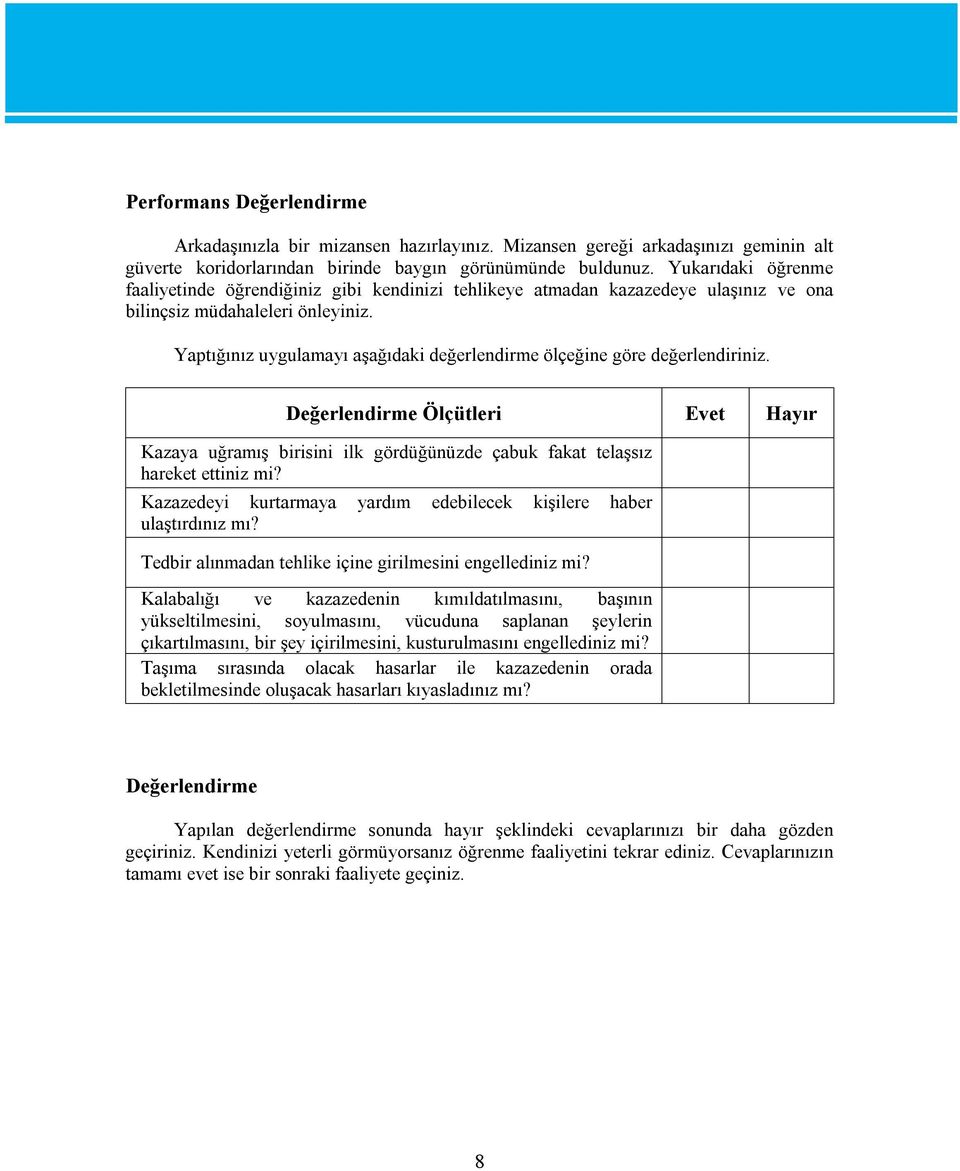 Yaptığınız uygulamayı aşağıdaki değerlendirme ölçeğine göre değerlendiriniz. Değerlendirme Ölçütleri Evet Hayır Kazaya uğramış birisini ilk gördüğünüzde çabuk fakat telaşsız hareket ettiniz mi?