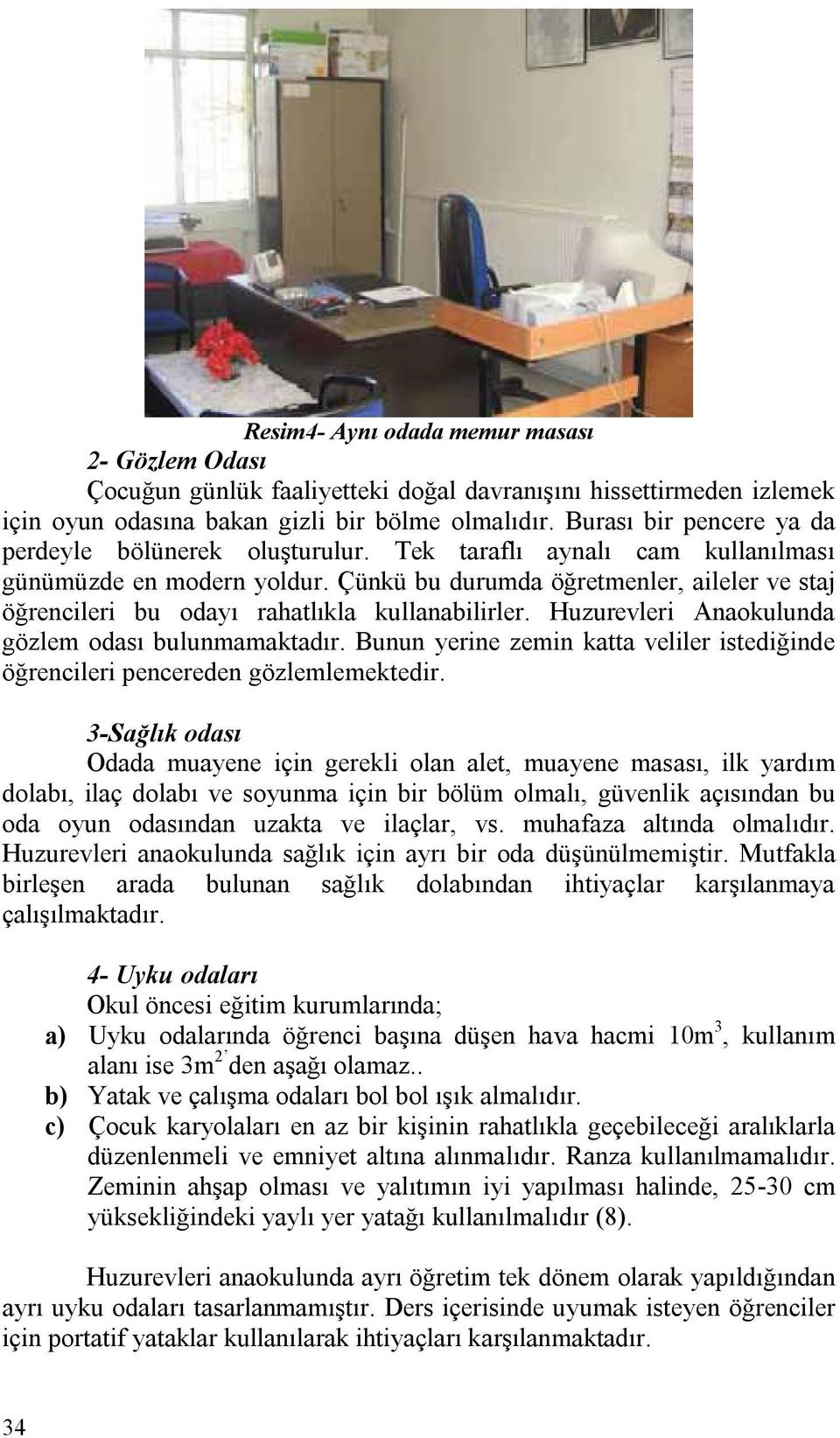 Çünkü bu durumda öğretmenler, aileler ve staj öğrencileri bu odayı rahatlıkla kullanabilirler. Huzurevleri Anaokulunda gözlem odası bulunmamaktadır.