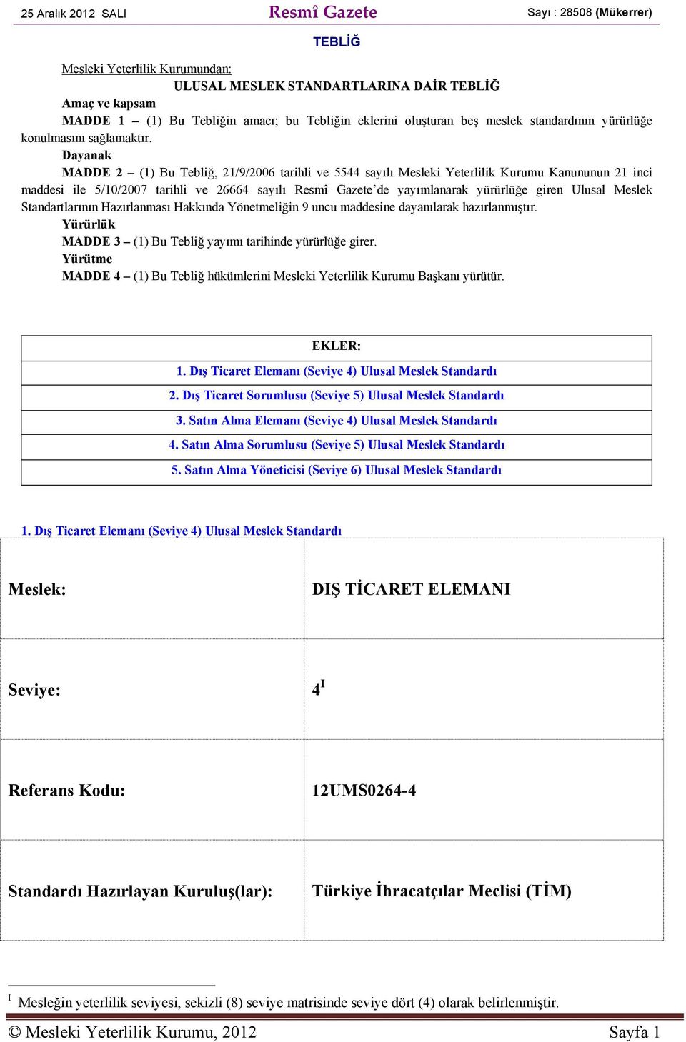 Dayanak MADDE 2 (1) Bu Tebliğ, 21/9/2006 tarihli ve 5544 sayılı Mesleki Yeterlilik Kurumu Kanununun 21 inci maddesi ile 5/10/2007 tarihli ve 26664 sayılı Resmî Gazete de yayımlanarak yürürlüğe giren