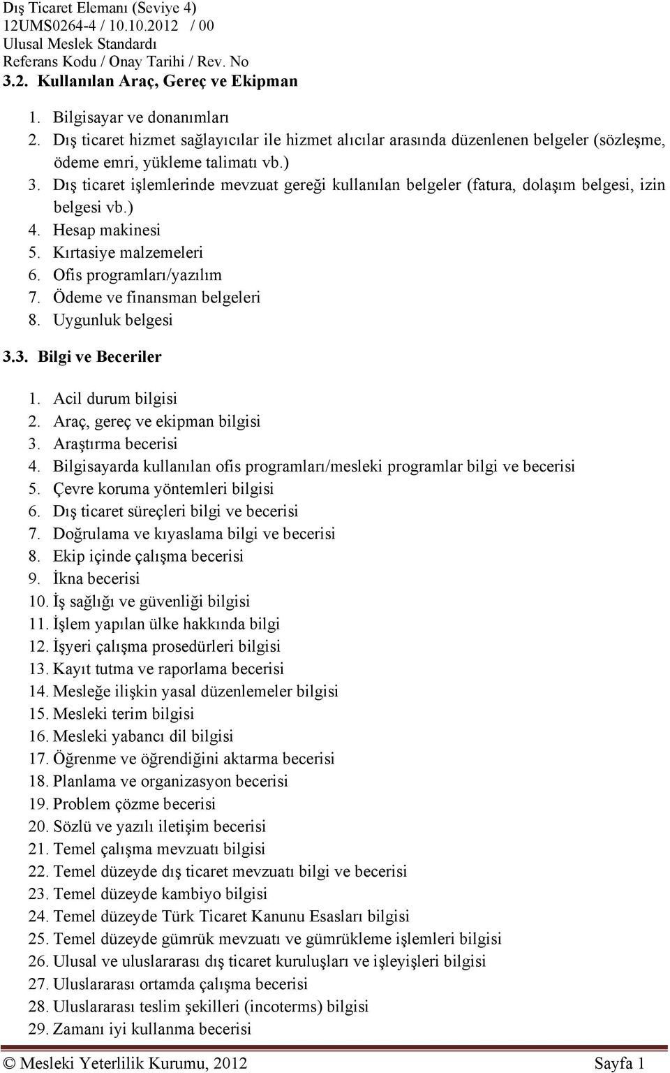 Dış ticaret işlemlerinde mevzuat gereği kullanılan belgeler (fatura, dolaşım belgesi, izin belgesi vb.) 4. Hesap makinesi 5. Kırtasiye malzemeleri 6. Ofis programları/yazılım 7.