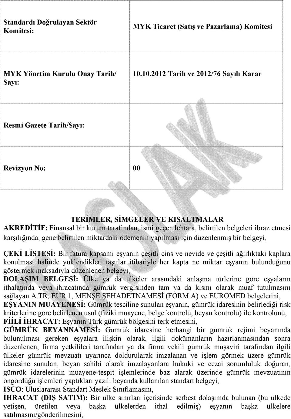 ibraz etmesi karşılığında, gene belirtilen miktardaki ödemenin yapılması için düzenlenmiş bir belgeyi, ÇEKİ LİSTESİ: Bir fatura kapsamı eşyanın çeşitli cins ve nevide ve çeşitli ağırlıktaki kaplara