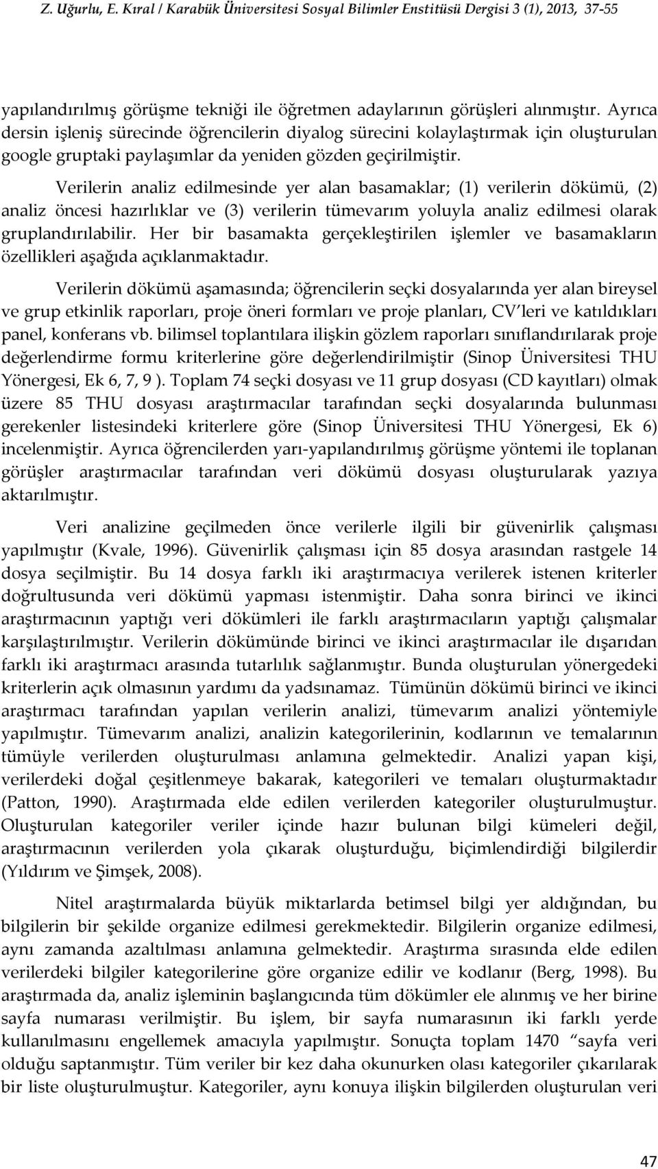 Verilerin analiz edilmesinde yer alan basamaklar; (1) verilerin dökümü, (2) analiz öncesi hazırlıklar ve (3) verilerin tümevarım yoluyla analiz edilmesi olarak gruplandırılabilir.