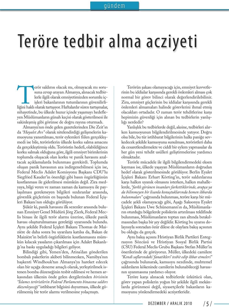 Haftalardır süren tartışmalar, nihayetinde, bu ülkede huzur içinde yaşamayı hedefleyen Müslümanların günah keçisi olarak gösterilmesi ile sakinleşmiş gibi görünse de doğru rayına oturmadı.