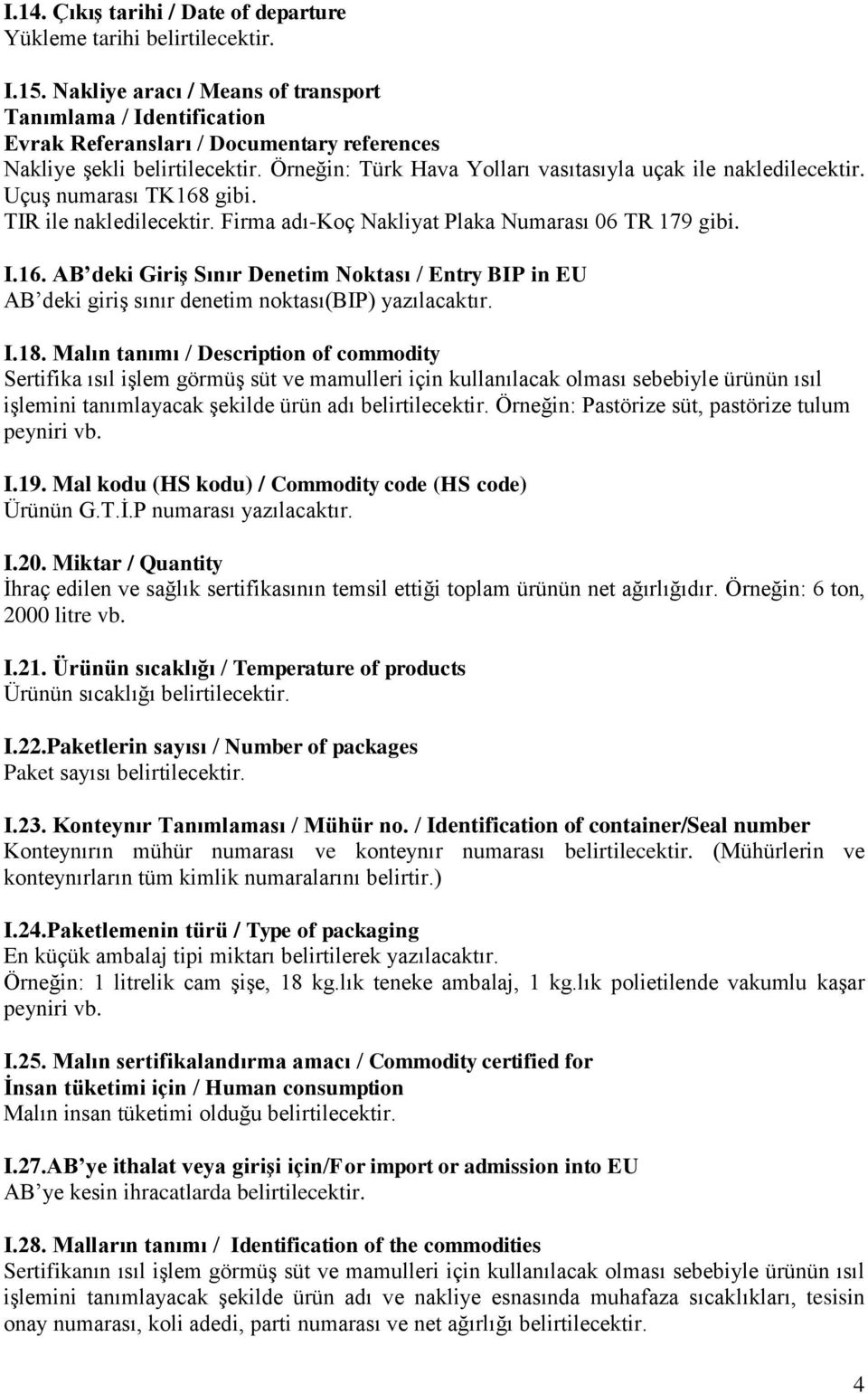 Örneğin: Türk Hava Yolları vasıtasıyla uçak ile nakledilecektir. Uçuş numarası TK168 gibi. TIR ile nakledilecektir. Firma adı-koç Nakliyat Plaka Numarası 06 TR 179 gibi. I.16. AB deki Giriş Sınır Denetim Noktası / Entry BIP in EU AB deki giriş sınır denetim noktası(bip) yazılacaktır.