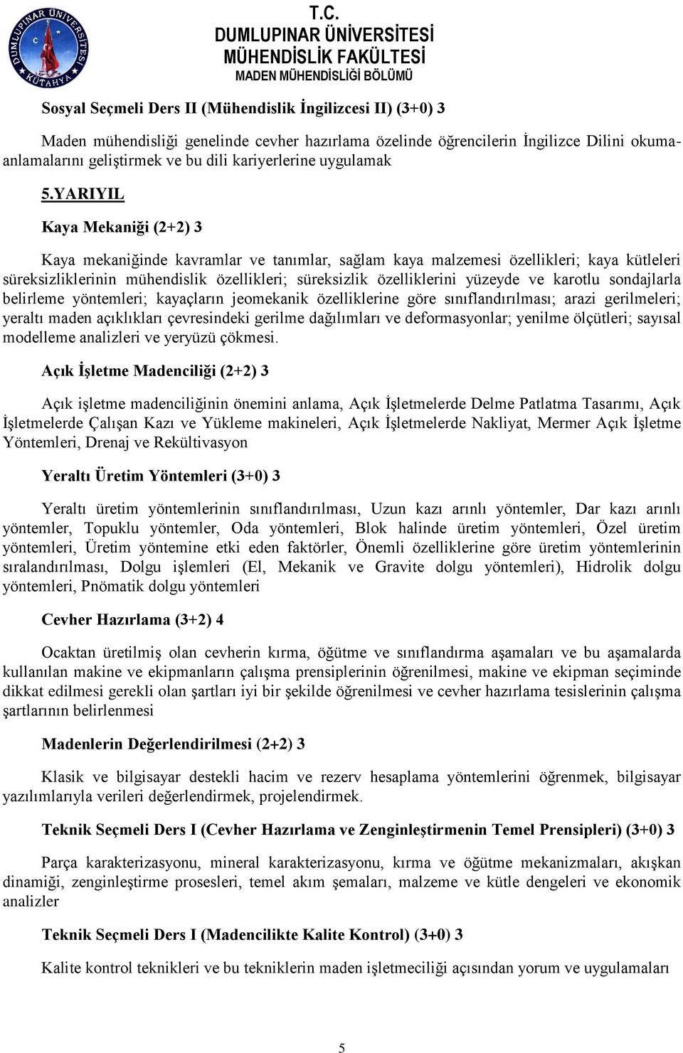 YARIYIL Kaya Mekaniği (2+2) 3 Kaya mekaniğinde kavramlar ve tanımlar, sağlam kaya malzemesi özellikleri; kaya kütleleri süreksizliklerinin mühendislik özellikleri; süreksizlik özelliklerini yüzeyde