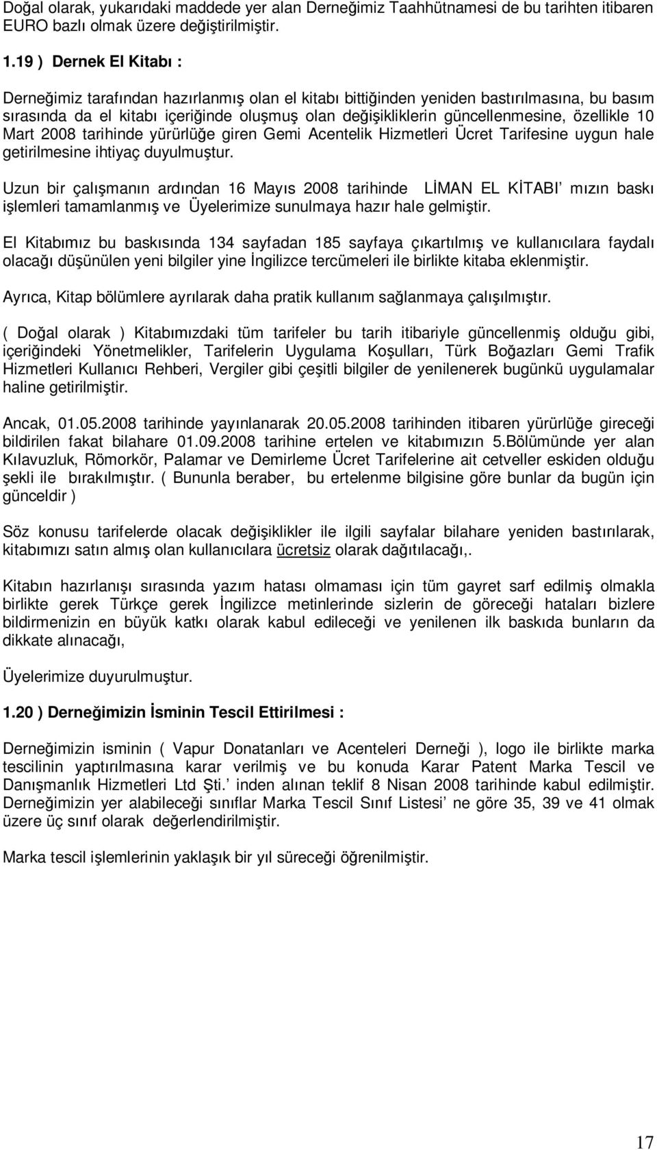 özellikle 10 Mart 2008 tarihinde yürürlüğe giren Gemi Acentelik Hizmetleri Ücret Tarifesine uygun hale getirilmesine ihtiyaç duyulmuştur.