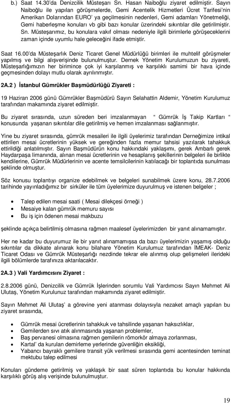 bazı konular üzerindeki sıkıntılar dile getirilmiştir. Sn. Müsteşarımız, bu konulara vakıf olması nedeniyle ilgili birimlerle görüşeceklerini zaman içinde uyumlu hale geleceğini ifade etmiştir.