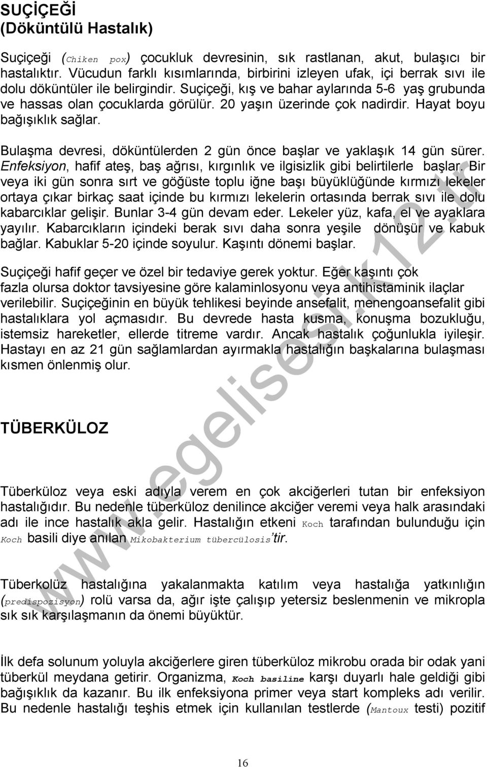 20 yaşın üzerinde çok nadirdir. Hayat boyu bağışıklık sağlar. Bulaşma devresi, döküntülerden 2 gün önce başlar ve yaklaşık 14 gün sürer.