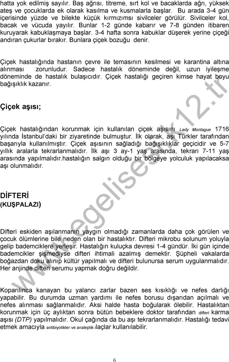 Bunlar 1-2 günde kabarır ve 7-8 günden itibaren kuruyarak kabuklaşmaya başlar. 3-4 hafta sonra kabuklar düşerek yerine çiçeği andıran çukurlar bırakır. Bunlara çiçek bozuğu denir.