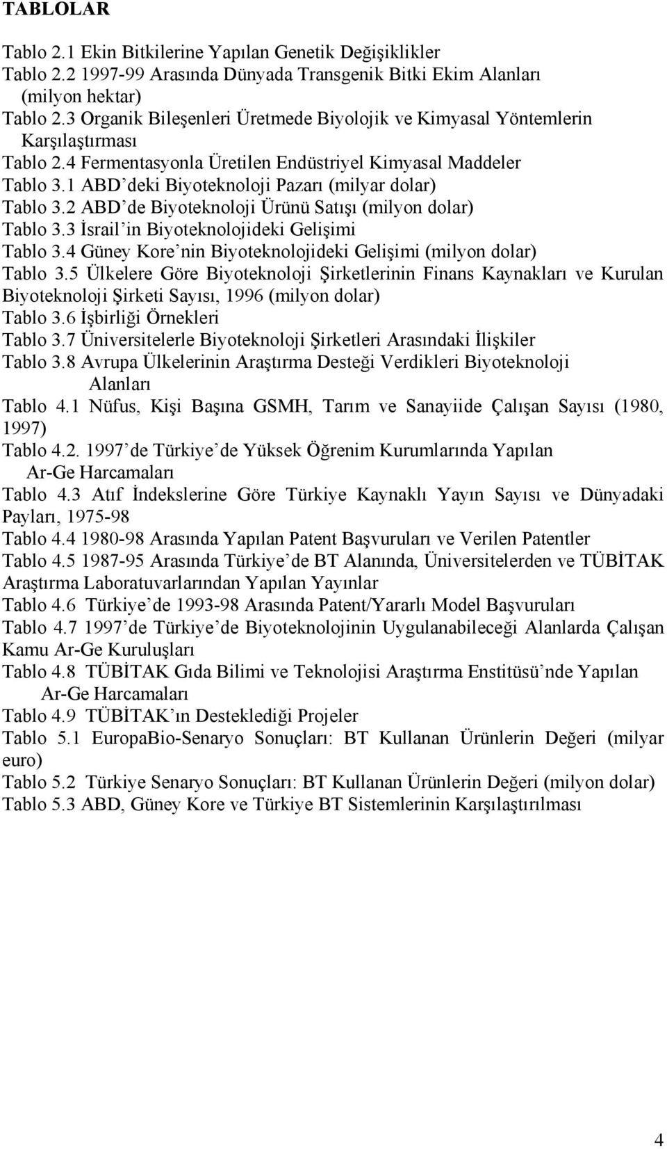 1 ABD deki Biyoteknoloji Pazarı (milyar dolar) Tablo 3.2 ABD de Biyoteknoloji Ürünü Satışı (milyon dolar) Tablo 3.3 Đsrail in Biyoteknolojideki Gelişimi Tablo 3.