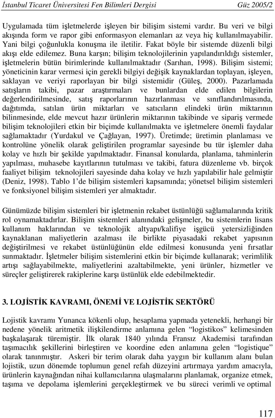 Fakat böyle bir sistemde düzenli bilgi akışı elde edilemez. Buna karşın; bilişim teknolojilerinin yapılandırıldığı sistemler, işletmelerin bütün birimlerinde kullanılmaktadır (Sarıhan, 1998).