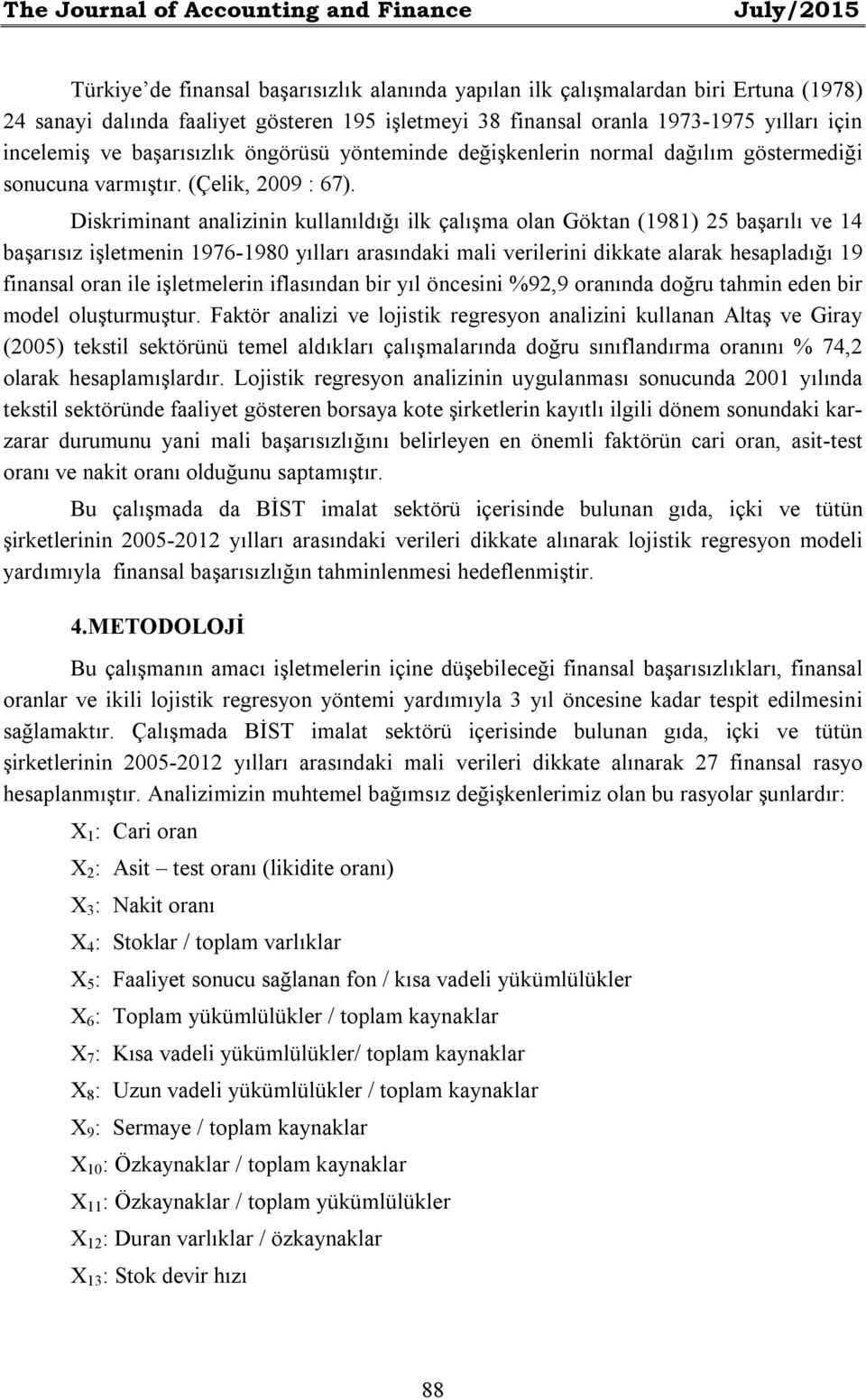 Diskriminant analizinin kullanıldığı ilk çalışma olan Göktan (1981) 25 başarılı ve 14 başarısız işletmenin 1976-1980 yılları arasındaki mali verilerini dikkate alarak hesapladığı 19 finansal oran ile