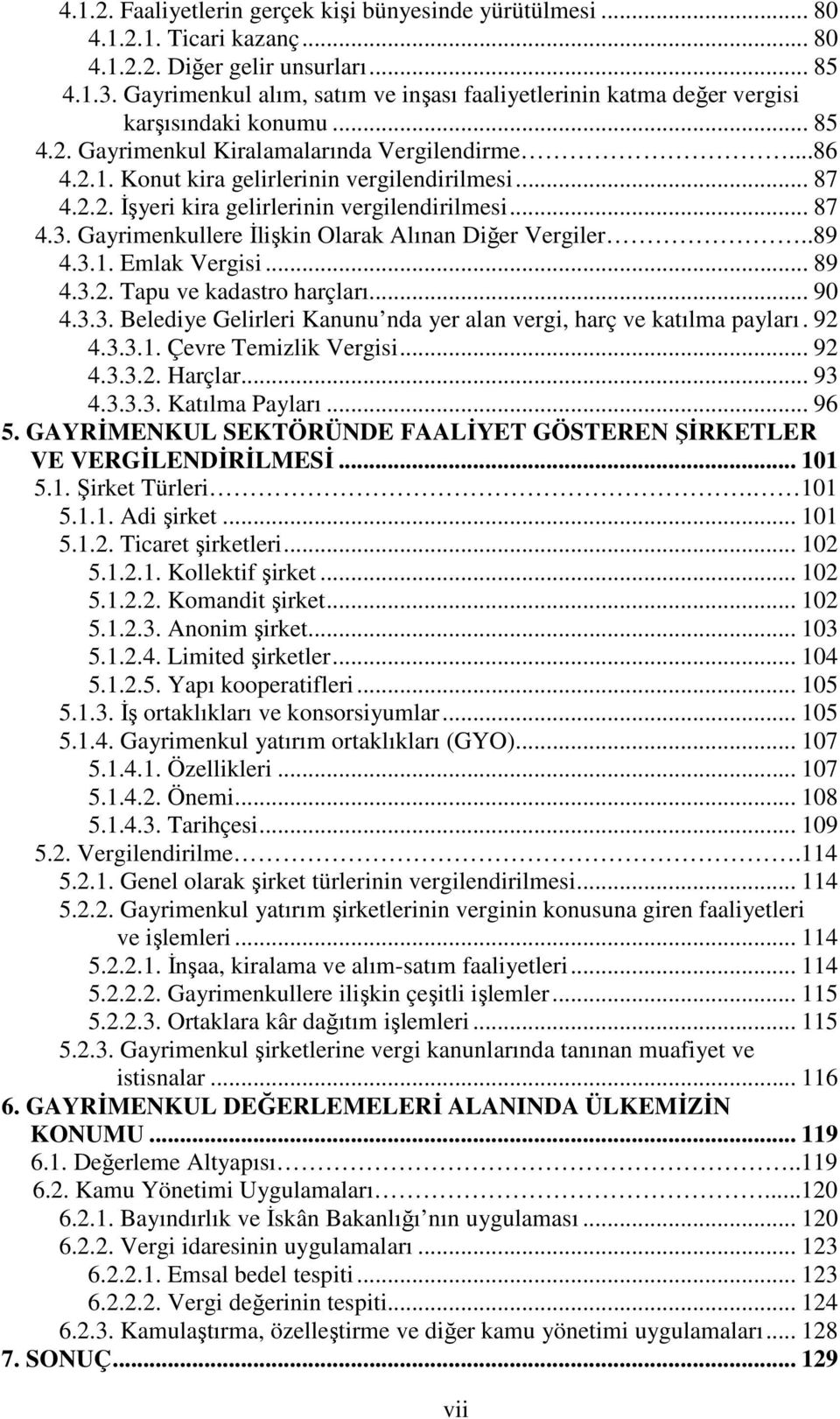 .. 87 4.2.2. Đşyeri kira gelirlerinin vergilendirilmesi... 87 4.3. Gayrimenkullere Đlişkin Olarak Alınan Diğer Vergiler..89 4.3.1. Emlak Vergisi... 89 4.3.2. Tapu ve kadastro harçları... 90 4.3.3. Belediye Gelirleri Kanunu nda yer alan vergi, harç ve katılma payları.