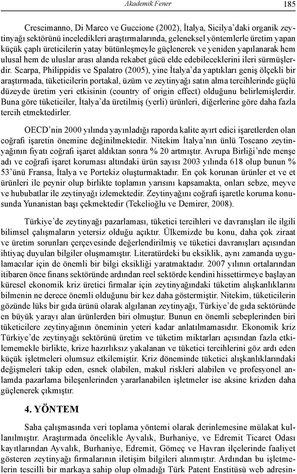 Scarpa, Philippidis ve Spalatro (2005), yine İtalya da yaptıkları geniş ölçekli bir araştırmada, tüketicilerin portakal, üzüm ve zeytinyağı satın alma tercihlerinde güçlü düzeyde üretim yeri